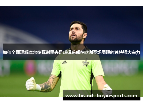 如何全面理解摩尔多瓦谢里夫足球俱乐部在欧洲赛场展现的独特强大实力