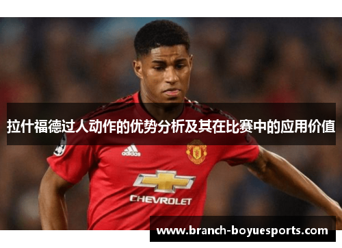 拉什福德过人动作的优势分析及其在比赛中的应用价值