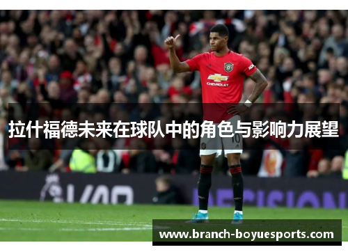 拉什福德未来在球队中的角色与影响力展望