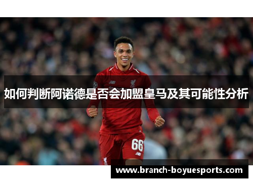 如何判断阿诺德是否会加盟皇马及其可能性分析