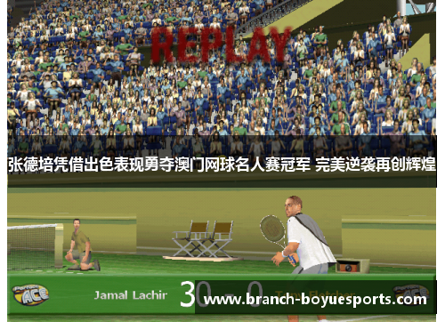 张德培凭借出色表现勇夺澳门网球名人赛冠军 完美逆袭再创辉煌