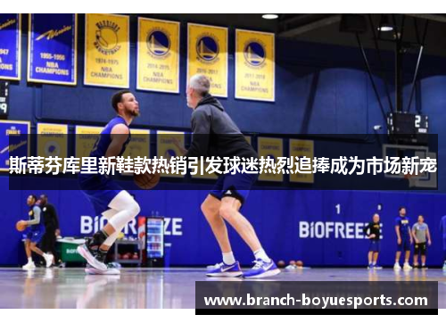 斯蒂芬库里新鞋款热销引发球迷热烈追捧成为市场新宠