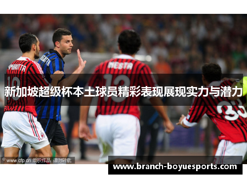 新加坡超级杯本土球员精彩表现展现实力与潜力