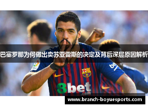巴塞罗那为何做出卖苏亚雷斯的决定及背后深层原因解析