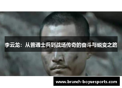 李云龙:从普通士兵到战场传奇的奋斗与蜕变之路 李云龙:从普通士兵到战场传奇的奋斗与蜕变之路