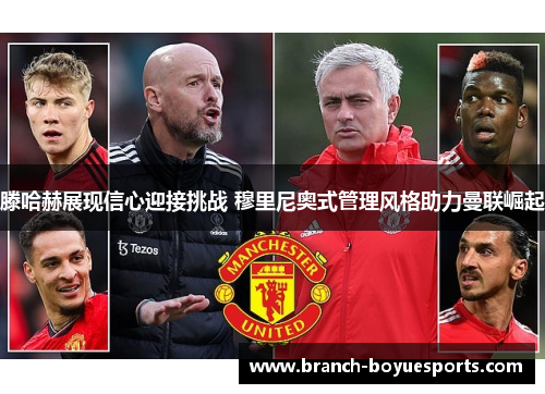 滕哈赫展现信心迎接挑战 穆里尼奥式管理风格助力曼联崛起 滕哈赫展现信心迎接挑战 穆里尼奥式管理风格助力曼联崛起