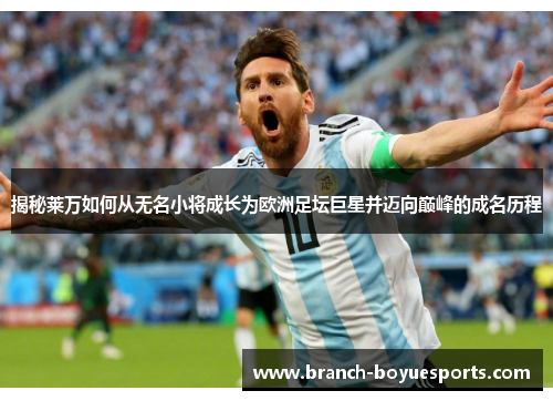 揭秘莱万如何从无名小将成长为欧洲足坛巨星并迈向巅峰的成名历程 揭秘莱万如何从无名小将成长为欧洲足坛巨星并迈向巅峰的成名历程