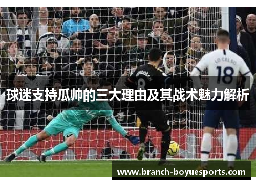 球迷支持瓜帅的三大理由及其战术魅力解析 球迷支持瓜帅的三大理由及其战术魅力解析