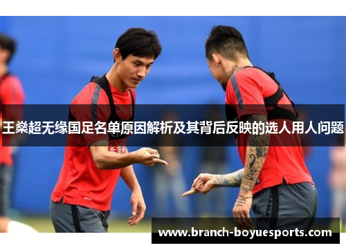 王燊超无缘国足名单原因解析及其背后反映的选人用人问题 王燊超无缘国足名单原因解析及其背后反映的选人用人问题