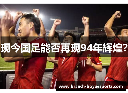 现今国足能否再现94年辉煌? 现今国足能否再现94年辉煌?