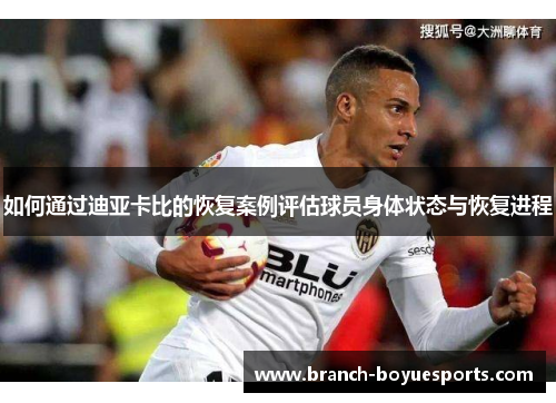如何通过迪亚卡比的恢复案例评估球员身体状态与恢复进程