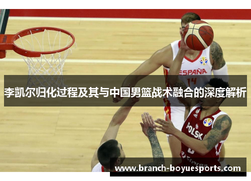 李凯尔归化过程及其与中国男篮战术融合的深度解析