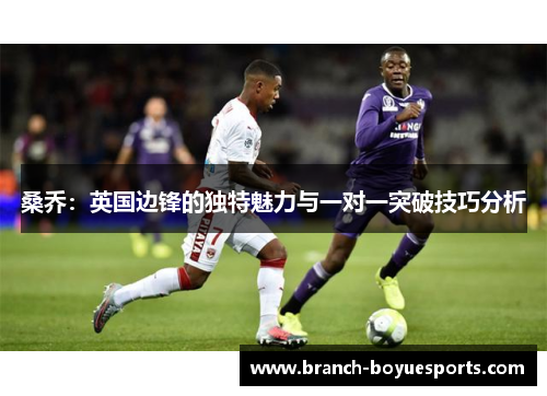 桑乔：英国边锋的独特魅力与一对一突破技巧分析