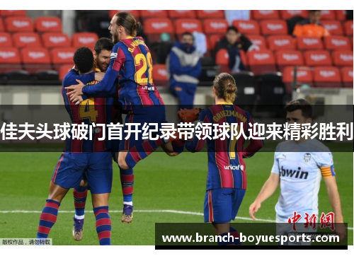 佳夫头球破门首开纪录带领球队迎来精彩胜利