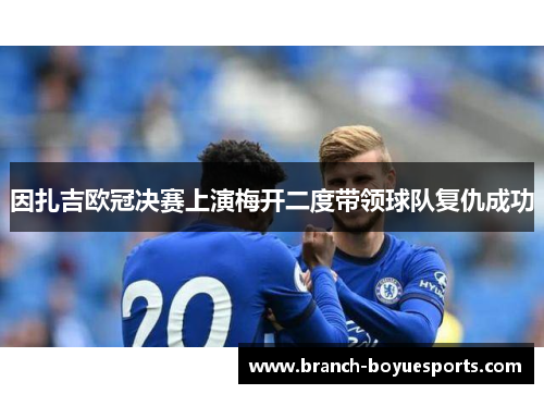 因扎吉欧冠决赛上演梅开二度带领球队复仇成功 因扎吉欧冠决赛上演梅开二度带领球队复仇成功