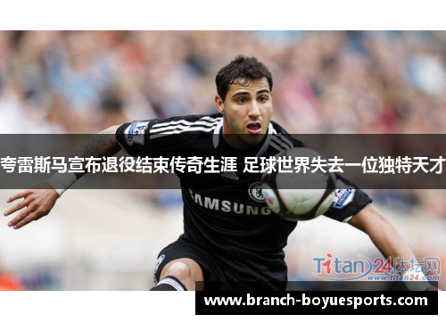 夸雷斯马宣布退役结束传奇生涯 足球世界失去一位独特天才