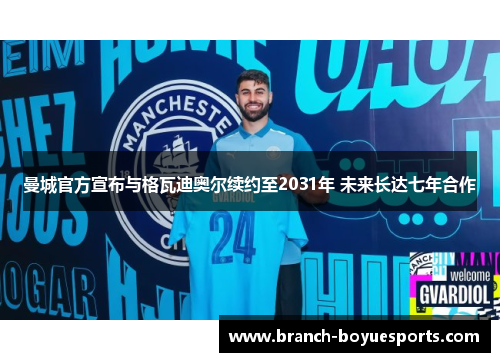 曼城官方宣布与格瓦迪奥尔续约至2031年 未来长达七年合作 曼城官方宣布与格瓦迪奥尔续约至2031年 未来长达七年合作