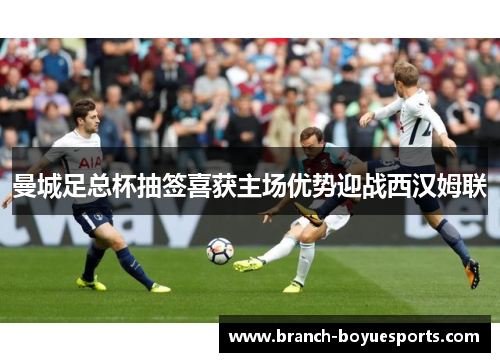 曼城足总杯抽签喜获主场优势迎战西汉姆联 曼城足总杯抽签喜获主场优势迎战西汉姆联