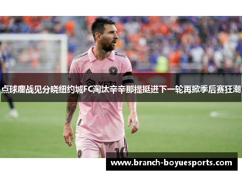 点球鏖战见分晓纽约城FC淘汰辛辛那提挺进下一轮再掀季后赛狂潮