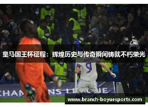 皇马国王杯征程：辉煌历史与传奇瞬间铸就不朽荣光