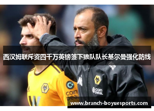 西汉姆联斥资四千万英镑签下狼队队长基尔曼强化防线