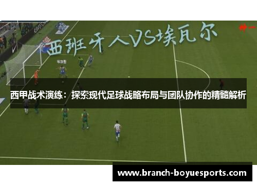 西甲战术演练：探索现代足球战略布局与团队协作的精髓解析