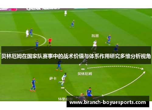 贝林厄姆在国家队赛事中的战术价值与体系作用研究多维分析视角