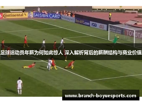 足球运动员年薪为何如此惊人 深入解析背后的薪酬结构与商业价值