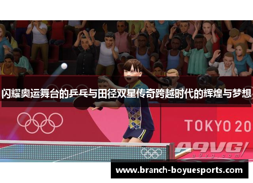闪耀奥运舞台的乒乓与田径双星传奇跨越时代的辉煌与梦想 闪耀奥运舞台的乒乓与田径双星传奇跨越时代的辉煌与梦想