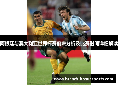 阿根廷与澳大利亚世界杯赛前瞻分析及比赛时间详细解读 阿根廷与澳大利亚世界杯赛前瞻分析及比赛时间详细解读