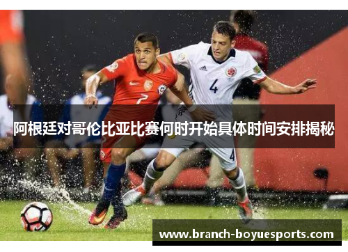 阿根廷对哥伦比亚比赛何时开始具体时间安排揭秘 阿根廷对哥伦比亚比赛何时开始具体时间安排揭秘