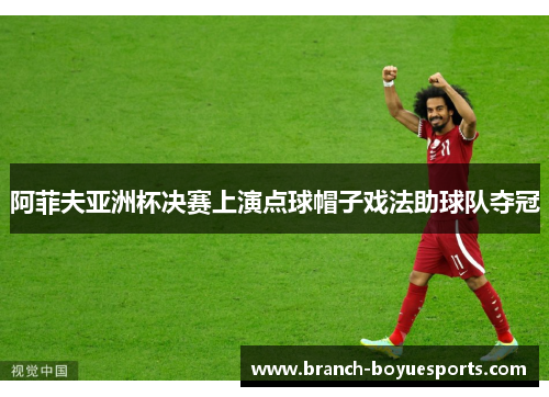 阿菲夫亚洲杯决赛上演点球帽子戏法助球队夺冠