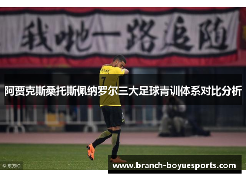 阿贾克斯桑托斯佩纳罗尔三大足球青训体系对比分析