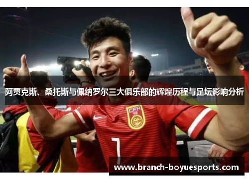 阿贾克斯、桑托斯与佩纳罗尔三大俱乐部的辉煌历程与足坛影响分析 阿贾克斯、桑托斯与佩纳罗尔三大俱乐部的辉煌历程与足坛影响分析