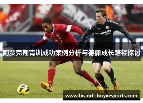阿贾克斯青训成功案例分析与德佩成长路径探讨
