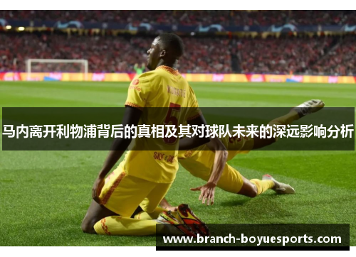 马内离开利物浦背后的真相及其对球队未来的深远影响分析